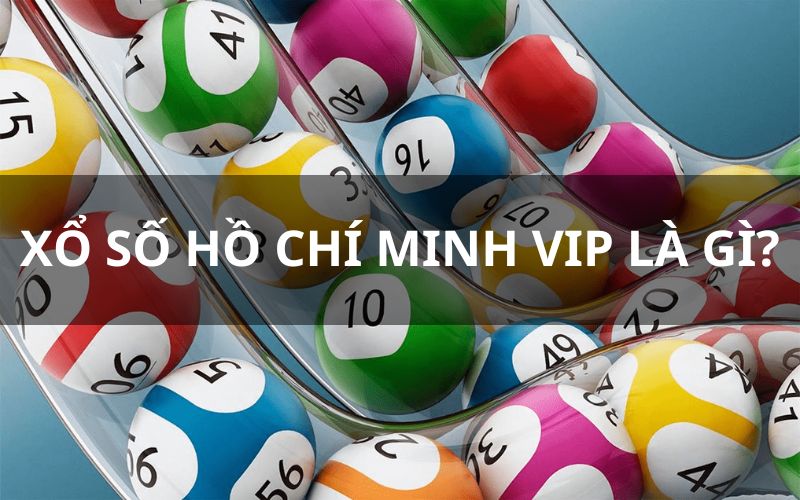 Cùng tìm hiểu chi tiết về xổ số Hồ Chí Minh VIP là gì?