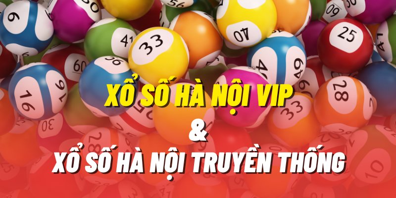 Điểm khác biệt giữa xổ số Hà Nội Vip và xổ số Hà Nội truyền thống mà bạn nên biết